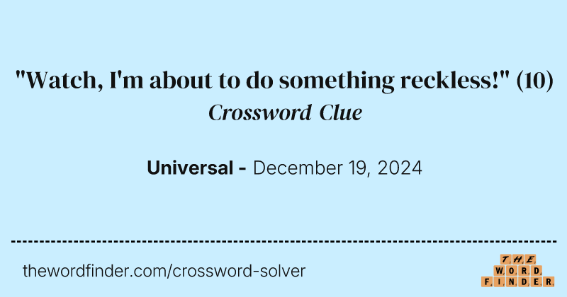 "Watch, I'm about to do something reckless!" crossword clue image