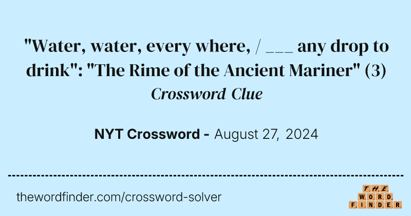 "Water, water, every where, / ___ any drop to drink": "The Rime of the Ancient Mariner" crossword clue image