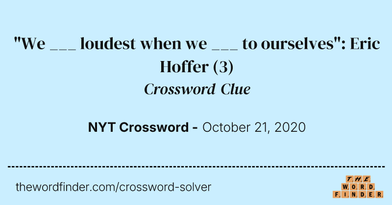 "We ___ loudest when we ___ to ourselves": Eric Hoffer crossword clue image