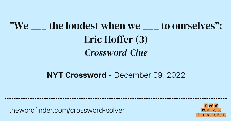 "We ___ the loudest when we ___ to ourselves": Eric Hoffer crossword clue image