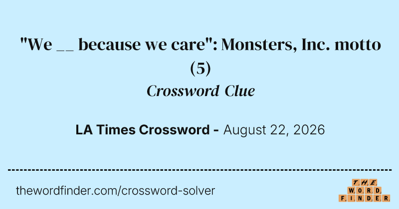 "We __ because we care": Monsters, Inc. motto crossword clue image