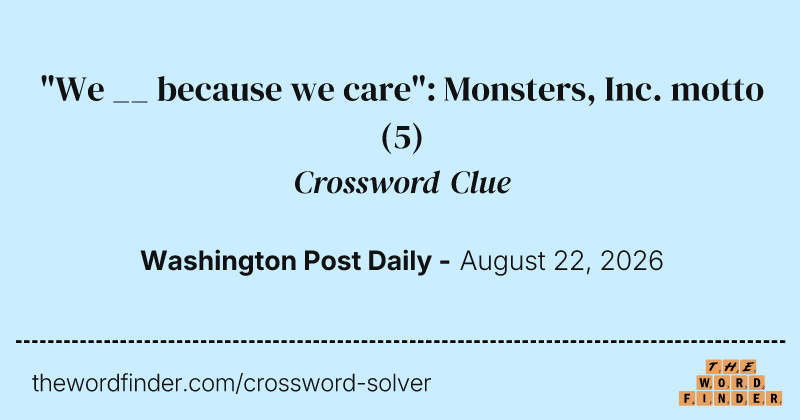 "We __ because we care": Monsters, Inc. motto crossword clue image