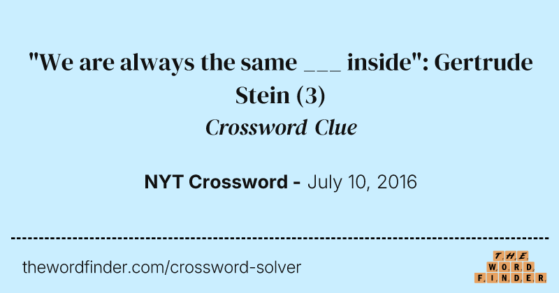 "We are always the same ___ inside": Gertrude Stein crossword clue image