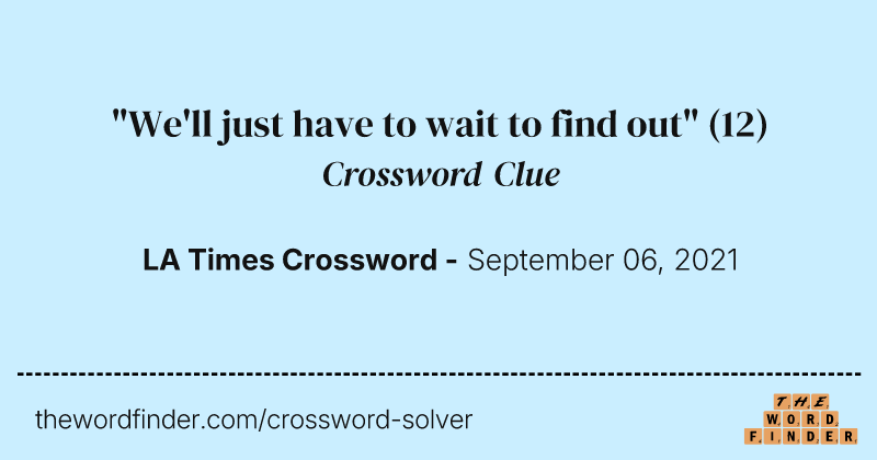 "We'll just have to wait to find out" crossword clue image