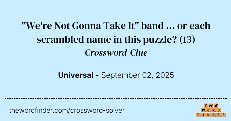 "We're Not Gonna Take It" band ... or each scrambled name in this puzzle? crossword clue image