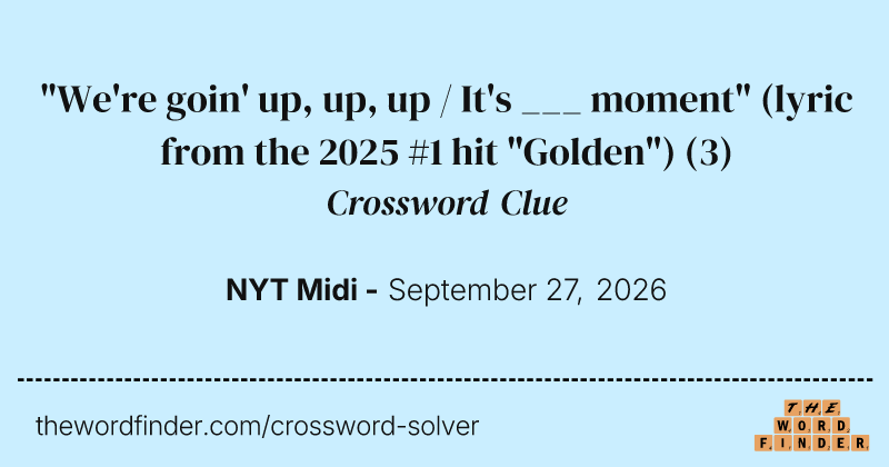 "We're goin' up, up, up / It's ___ moment" (lyric from the 2025 #1 hit "Golden") crossword clue image