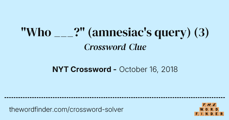 "Who ___?" (amnesiac's query) crossword clue image