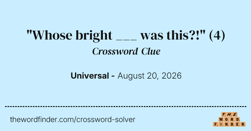 "Whose bright ___ was this?!" crossword clue image
