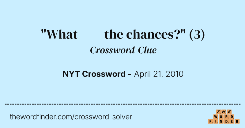 "What ___ the chances?" crossword clue image