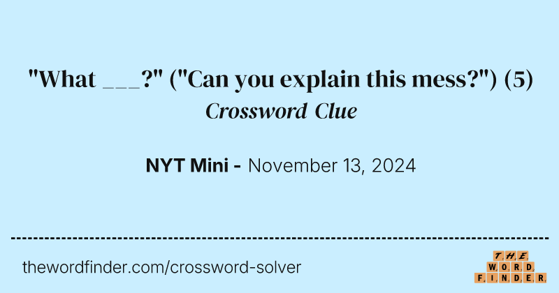 "What ___?" ("Can you explain this mess?") crossword clue image
