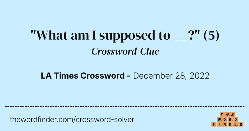 "What am I supposed to __?" crossword clue image