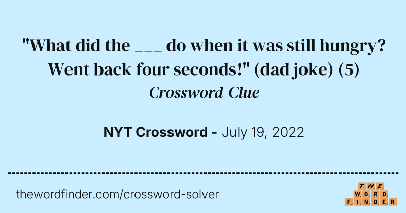 "What did the ___ do when it was still hungry? Went back four seconds!" (dad joke) crossword clue image