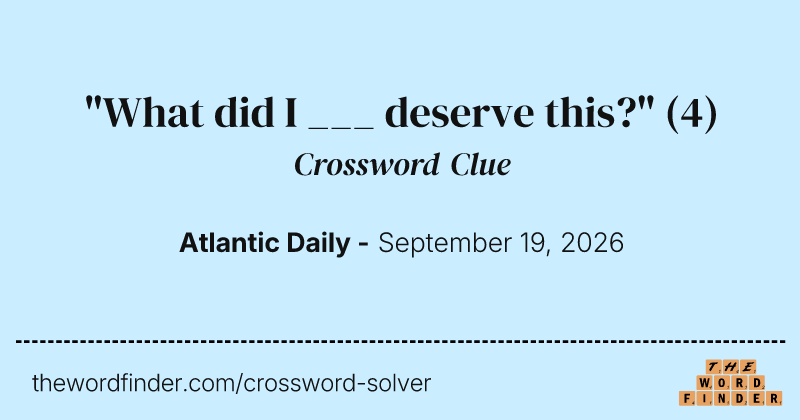 "What did I ___ deserve this?" crossword clue image