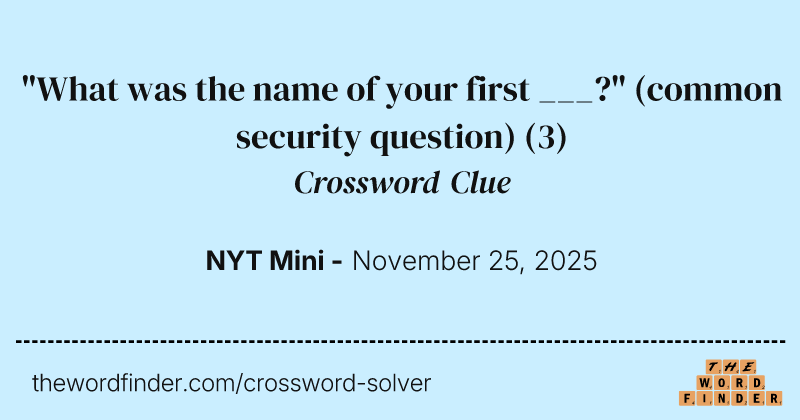 "What was the name of your first ___?" (common security question) crossword clue image