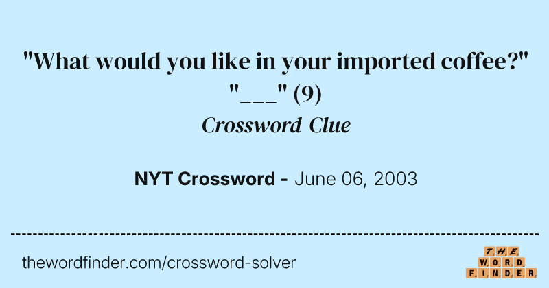 "What would you like in your imported coffee?" "___" crossword clue image