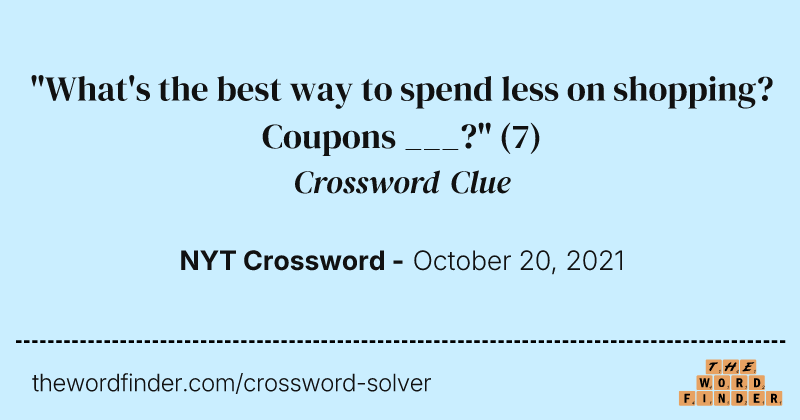 "What's the best way to spend less on shopping? Coupons ___?" crossword clue image