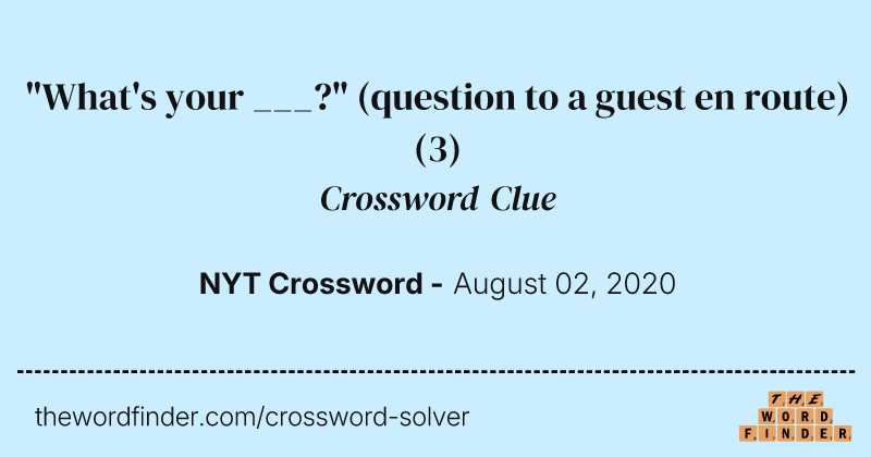 "What's your ___?" (question to a guest en route) crossword clue image