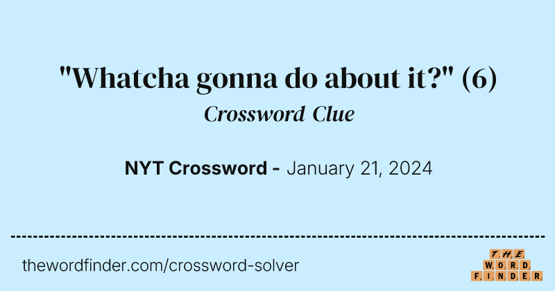 "Whatcha gonna do about it?" crossword clue image