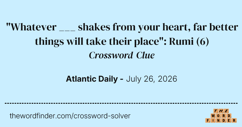 "Whatever ___ shakes from your heart, far better things will take their place": Rumi crossword clue image