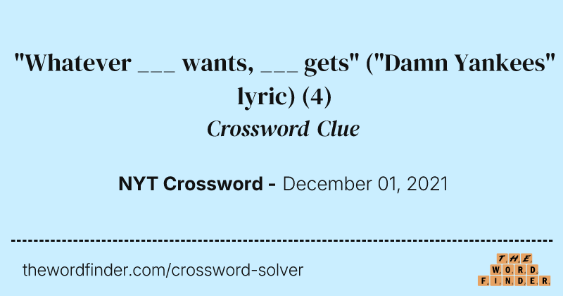 "Whatever ___ wants, ___ gets" ("Damn Yankees" lyric) crossword clue image