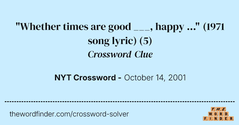 "Whether times are good ___, happy ..." (1971 song lyric) crossword clue image