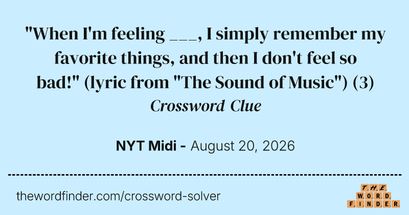 "When I'm feeling ___, I simply remember my favorite things, and then I don't feel so bad!" (lyric from "The Sound of Music") crossword clue image