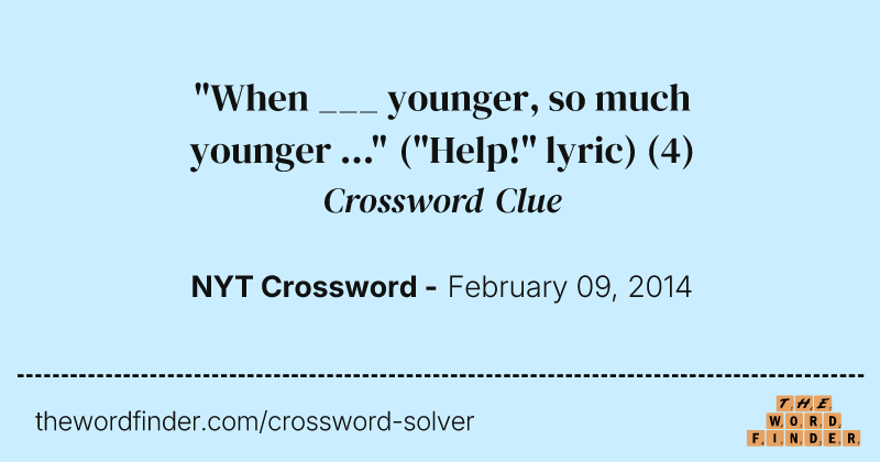 "When ___ younger, so much younger ..." ("Help!" lyric) crossword clue image