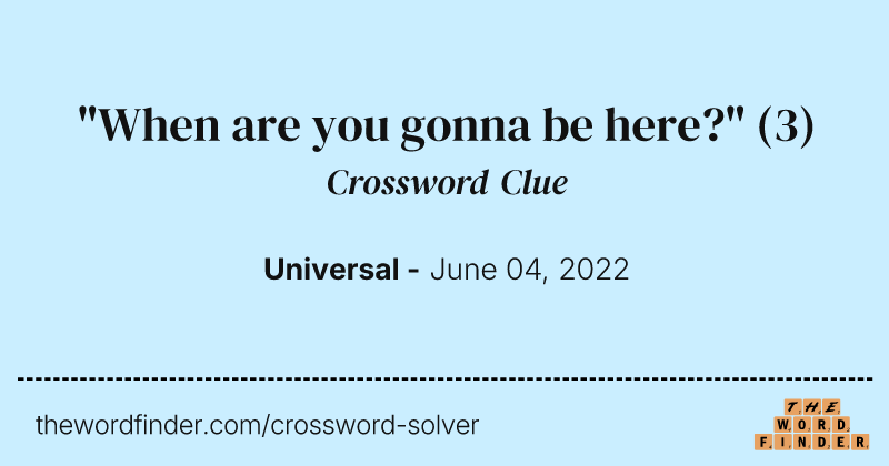 "When are you gonna be here?" crossword clue image