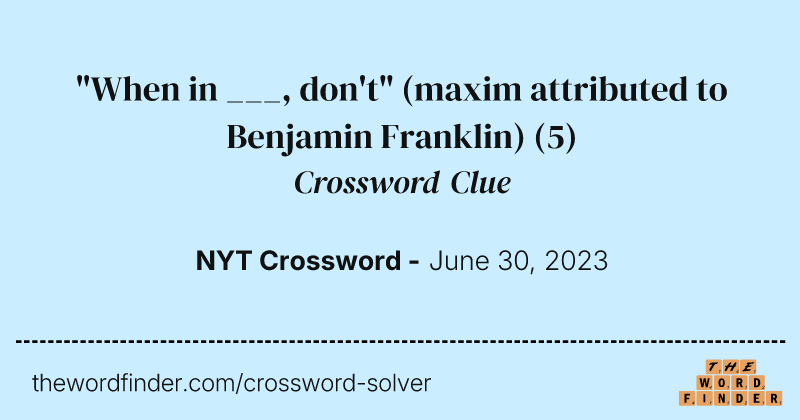 "When in ___, don't" (maxim attributed to Benjamin Franklin) crossword clue image