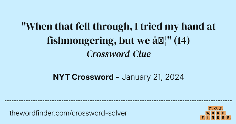 "When that fell through, I tried my hand at fishmongering, but we …" crossword clue image