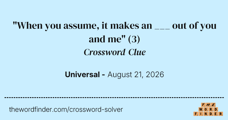 "When you assume, it makes an ___ out of you and me" crossword clue image