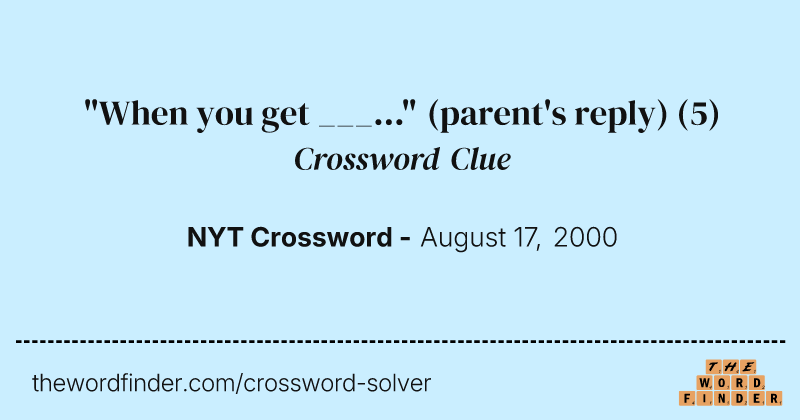 "When you get ___..." (parent's reply) crossword clue image
