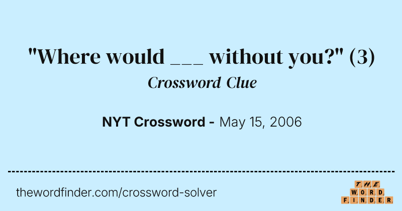 "Where would ___ without you?" crossword clue image