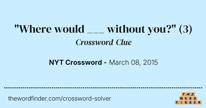 "Where would ___ without you?" crossword clue image