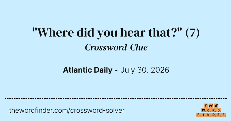 "Where did you hear that?" crossword clue image