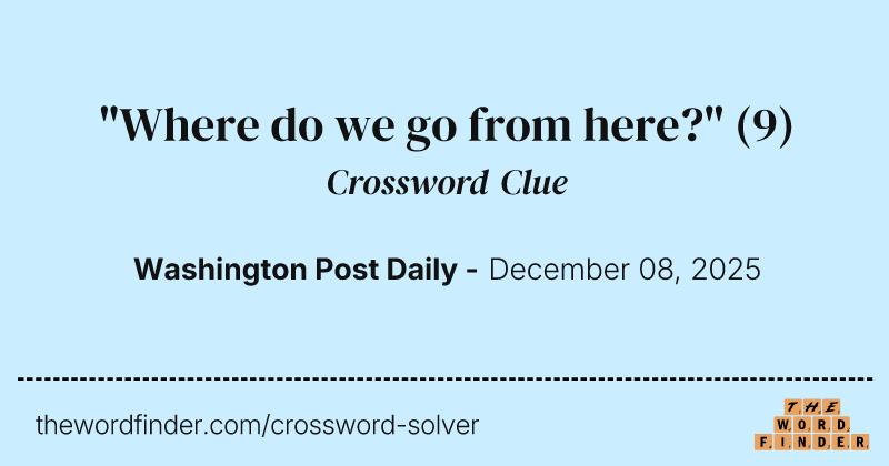 "Where do we go from here?" crossword clue image