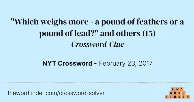 "Which weighs more - a pound of feathers or a pound of lead?" and others crossword clue image