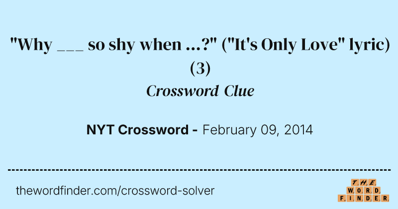 "Why ___ so shy when ...?" ("It's Only Love" lyric) crossword clue image