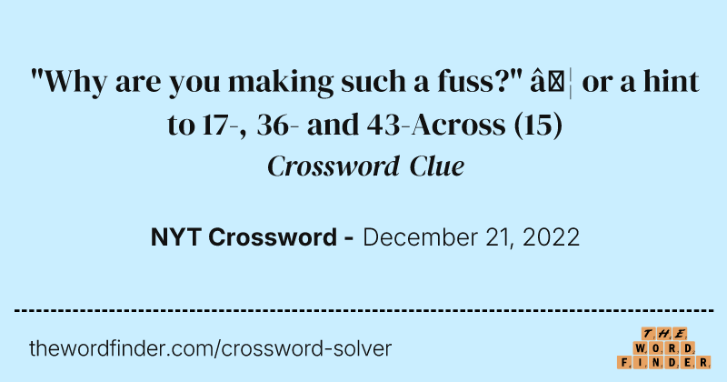 "Why are you making such a fuss?" … or a hint to 17-, 36- and 43-Across crossword clue image