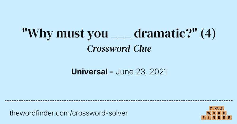 "Why must you ___ dramatic?" crossword clue image