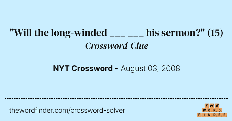 "Will the long-winded ___ ___ his sermon?" crossword clue image