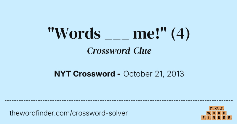 "Words ___ me!" crossword clue image