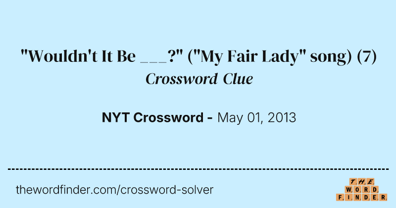 "Wouldn't It Be ___?" ("My Fair Lady" song) crossword clue image
