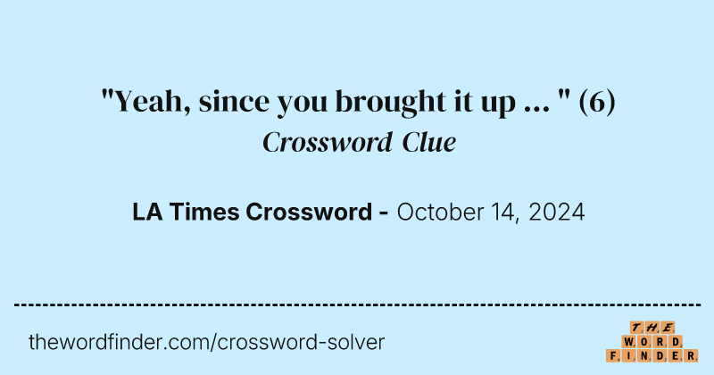 "Yeah, since you brought it up ... " crossword clue image