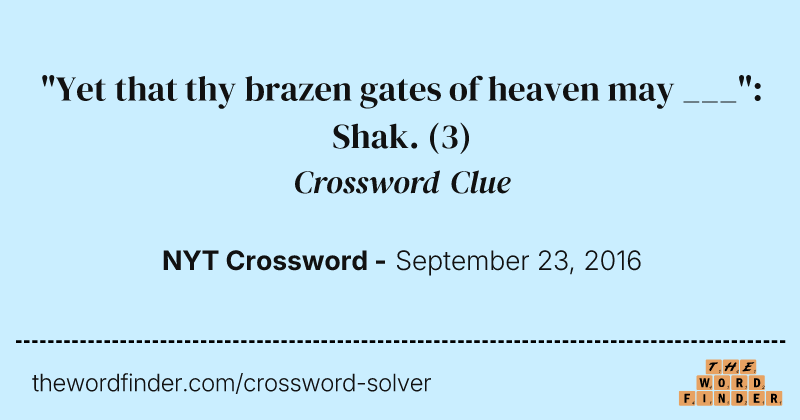 "Yet that thy brazen gates of heaven may ___": Shak. crossword clue image