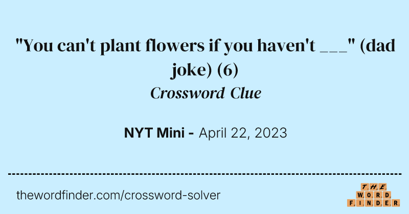 "You can't plant flowers if you haven't ___" (dad joke) crossword clue image