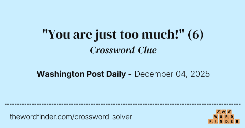 "You are just too much!" crossword clue image