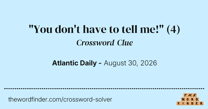 "You don't have to tell me!" crossword clue image
