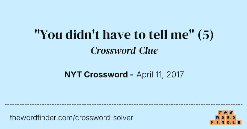 "You didn't have to tell me" crossword clue image