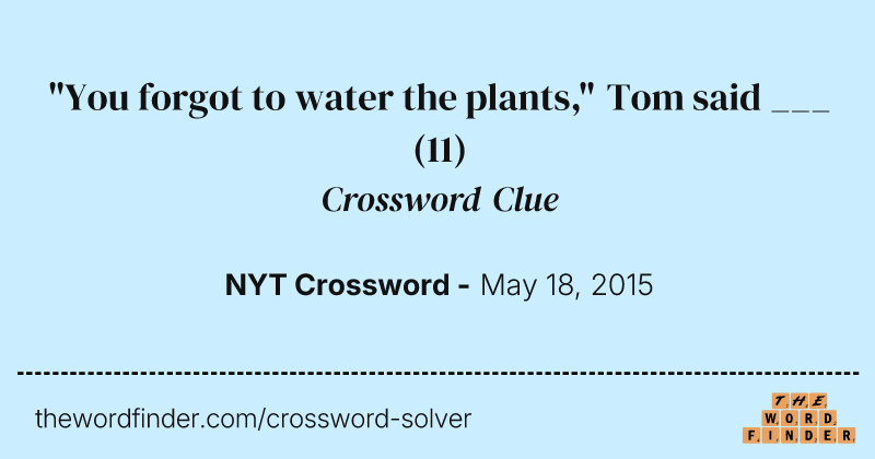 "You forgot to water the plants," Tom said ___ crossword clue image